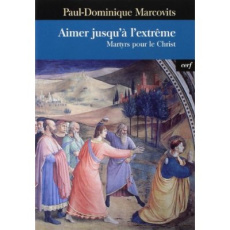 Aimer jusqu'à l'extrême. Martyrs pour le Christ - Marcovits Paul-Dominique