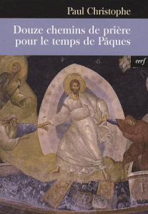 Douze chemins de prière pour le temps de Pâques - Christophe Paul