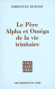 Le Père, Alpha et Omega de la vie trinitaire - Durand Emmanuel