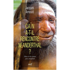 Caïn a-t-il rencontré Neanderthal ? Dieu et la science sans complexes - Arnould Jacques