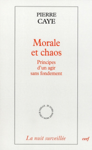 Morale et chaos. Principes d'un agir sans fondement - Caye Pierre