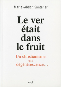 Le ver était dans le fruit. Un christianisme en dégénérescence... - Santaner Marie-Abdon