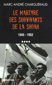Les témoins de la Shoah. Volume 4, Le martyre des survivants de la Shoah, 1945-1952 - Charguéraud Marc-André ; Bochurberg Claude