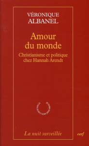 Amour du monde. Christiannisme et politique chez Hannah Arendt - Albanel Véronique ; Tassin Etienne