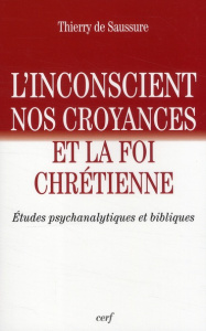 L'inconscient, nos croyances et la foi chrétienne. Etudes psychanalytiques et bibliques - Saussure Thierry de