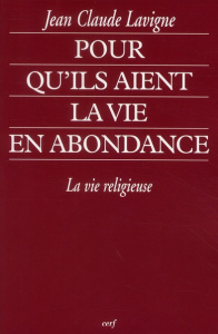Pour qu'ils aient la vie en abondance. La vie religieuse - Lavigne Jean-Claude