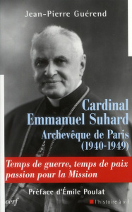 Cardinal Emmanuel Suhard, archevèque de Paris (1940-1949). Temps de guerre, temps de paix, passion p - Guérend Jean-Pierre ; Poulat Emile