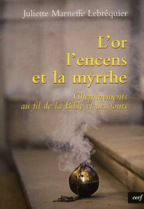 L'or, l'encens et la myrrhe. Cheminement au fil de la Bible et des jours - Marneffe Lebréquier Juliette