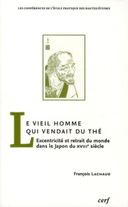 Le Vieil Homme qui vendait du thé. Excentricité et retrait du monde dans le Japon du XVIIIe siècle - Lachaud François
