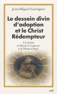 Le dessein divin d'adoption et le Christ Rédempteur. A la lumière de Maxime le Confesseur et de Thom - Garrigues Jean-Miguel