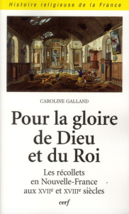 Pour la gloire de Dieu et du roi. Les récollets en Nouvelle-France aux XVIIe et XVIIIe siècles - Galland Caroline ; Cottret Monique