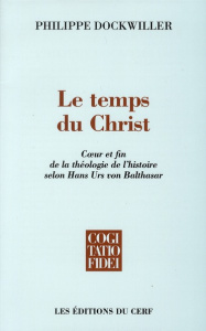 Le temps du Christ. Coeur et fin de la théologie de l'histoire selon Hans Urs von Balthasar - Dockwiller Philippe ; Holzer Vincent