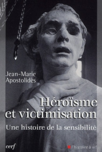 Héroïsme et victimisation. Une histoire de la sensibilité - Apostolidès Jean-Marie