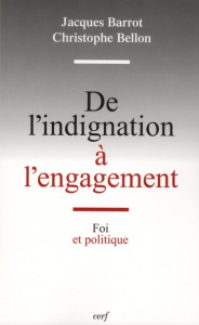 De l'indignation à l'engagement. Foi et politique - Barrot Jacques ; Bellon Christophe