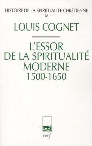 Histoire de la spiritualité chrétienne. Tome 4, L'essor de la spiritualité chrétienne (1500-1650) - Cognet Louis