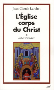 L'Eglise corps du Christ. Nature et structure - Larchet Jean-Claude