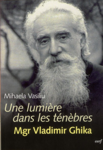 Une lumière dans les ténèbres. Mgr Vladimir Ghika - Vasiliu Mihaela ; Dideberg Dany