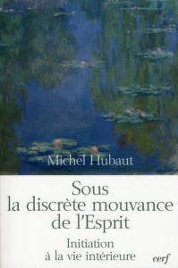 Sous la discrète mouvance de l'Esprit. Initiation à la vie intérieure - Hubaut Michel