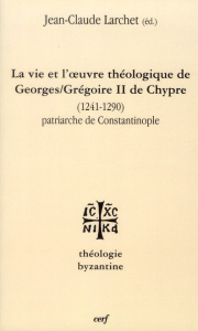 La vie et l'oeuvre de Georges/Grégoire II de Chypre (1241-1290). Patriarche de Constantinople - Larchet Jean-Claude