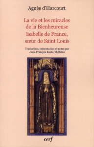 La vie et les miracles de la Bienheureuse Isabelle de France, soeur de Saint Louis - Harcourt Agnès d' ; Kosta-Théfaine Jean-François