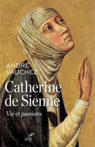 Catherine de Sienne. Vie et passions - Vauchez André