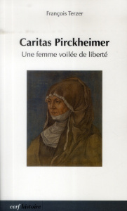 Caritas Pirckheimer. Une femme voilée de liberté : 1467-1532 - Terzer François ; Rapp Francis