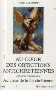 Au coeur des objections antichrétiennes. Athéisme et paganisme au coeur de la foi chrétienne - Lecompte Denis ; Danneels Godfried