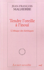 Tendre l'oreille à l'inouï. L'éthique des hérétiques - Malherbe Jean-François