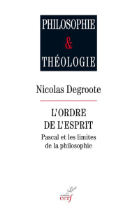 L'ordre de l'esprit. Pascal et les limites de la philosophie - Degroote Nicolas