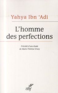 L'homme des perfections. Le maître chrétien de la philosophie morale arabe, Edition bilingue françai - Ibn 'Adi Yahya ; Urvoy Marie-Thérèse