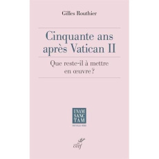 Cinquante ans après Vatican II. Que reste-t-il à mettre en oeuvre ? - Routhier Gilles