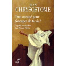Trop occupé pour t'occuper de ta vie ? Le guide au quotidien d'un Père de l'Eglise - Chrysostome Jean ; Bady Guillaume