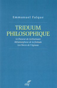 Triduum philosophique. Le Passeur de Gethsémani ; Métamorphose de la finitude ; Les Noces de l'Agnea - Falque Emmanuel
