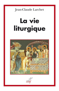 La vie liturgique - Larchet Jean-Claude