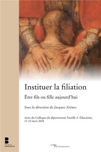 Instituer la filiation. Etre fils ou fille aujourd?'hui - Arènes Jacques
