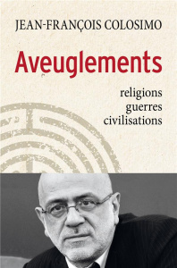 Aveuglements. Religions, guerres, civilisations - Colosimo Jean-François