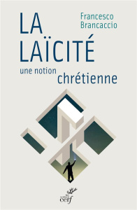 La laïcité, une notion chrétienne - Brancaccio Francesco ; Le Stang Gérard