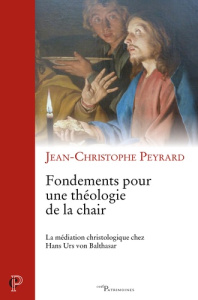 Fondements pour une théologie de la chair. La méditation christologique chez Hans Urs von Balthasar - Peyrard Jean-Christophe