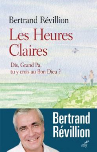 Les Heures Claires. Dis, Grand Pa, tu y crois au Bon Dieu ? - Révillion Bertrand