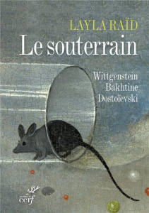 Le souterrain. Wittgenstein, Bakhtine, Dostoïevski - Raïd Layla