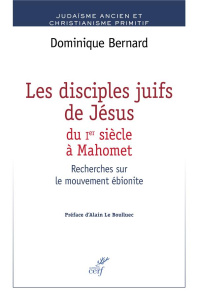 Les disciples de Jésus du Ier siècle à Mahomet. Recherches sur le mouvement ébionite - Bernard Dominique ; Le Boulluec Alain
