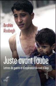 Juste avant l'aube. Lettres de guerre et d'espérance envoyées d'Alep - Alsabagh Ibrahim ; Baillet Philippe