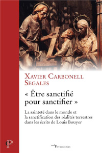 Etre sanctifié pour sanctifier. La sainteté dans le monde et la sanctification des réalités terres - Carbonell Xavier