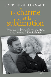 Le charme et la sublimation. Essai sur le désir et la renonciation dans l'oeuvre d'Eric Rohmer - Guillamaud Patrice
