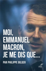 Moi, Emmanuel Macron, je me dis que... - Bilger Philippe