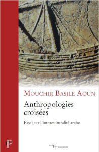 Anthropologies croisées. Essai sur l'interculturalité arabe - Aoun Mouchir Basile