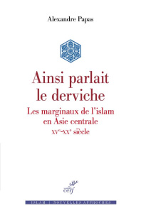 Ainsi parlait le derviche. Les marginaux de l'Islam en Asie centrale (XVe-XXe siècle) - Papas Alexandre