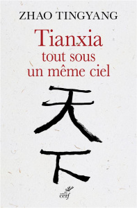 Tianxia, tout sous un même ciel. L'ordre du monde dans le passé et pour le futur - Zhao Tingyang ; Tchang Jean-Paul