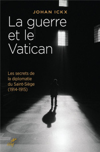 La guerre et le Vatican. Les secrets de la diplomatie du Saint-Siège (1914-1915) - Ickx Johan ; Parolin Pietro ; Bauchau Blanche