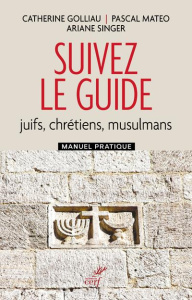 Suivez le guide. Juifs, chrétiens, musulmans. Manuel pratique - Golliau Catherine ; Mateo Pascal ; Singer Ariane
